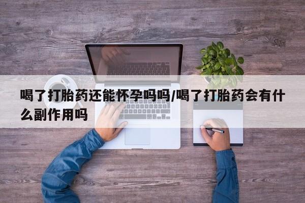 米非米索打胎药专卖微信喝了打胎药还能怀孕吗吗/喝了打胎药会有什么副作用吗