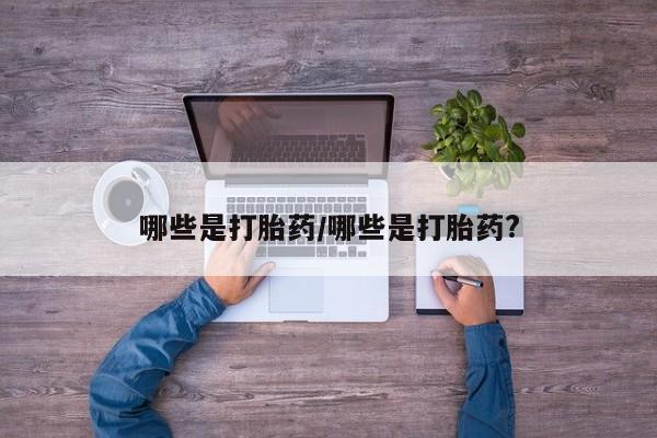 米非米索打胎药专卖微信哪些是打胎药/哪些是打胎药?