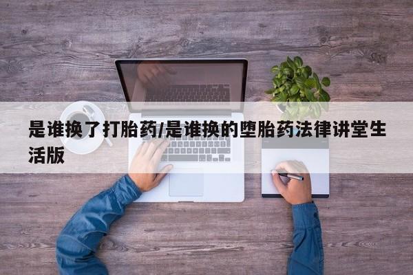 米非米索打胎药专卖微信是谁换了打胎药/是谁换的堕胎药法律讲堂生活版