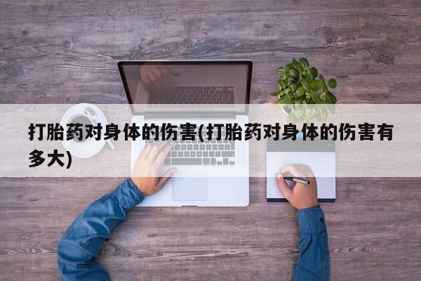 米非米索打胎药专卖微信打胎药对身体的伤害(打胎药对身体的伤害有多大)