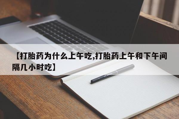 米非米索打胎药专卖微信【打胎药为什么上午吃,打胎药上午和下午间隔几小时吃】