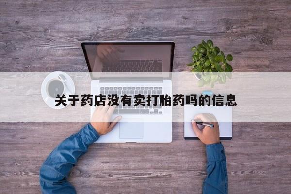 米非米索打胎药专卖微信关于药店没有卖打胎药吗的信息