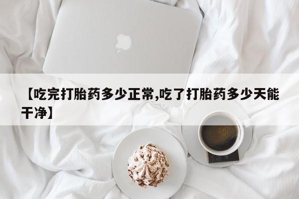 米非米索打胎药专卖微信【吃完打胎药多少正常,吃了打胎药多少天能干净】