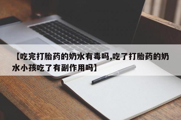 米非米索打胎药专卖微信【吃完打胎药的奶水有毒吗,吃了打胎药的奶水小孩吃了有副作用吗】