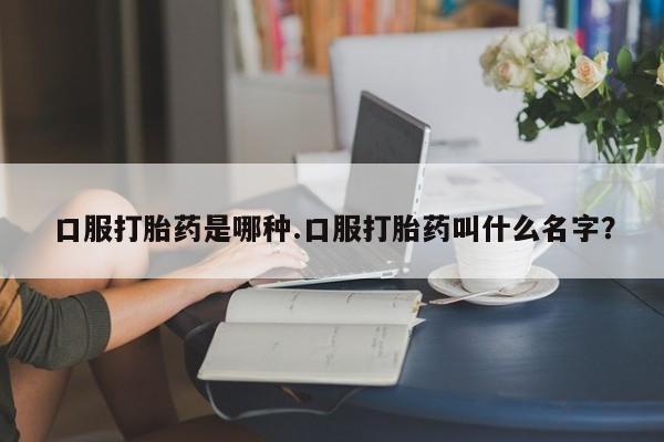米非米索打胎药专卖微信口服打胎药是哪种.口服打胎药叫什么名字？