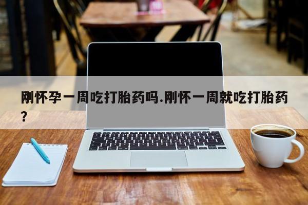 米非米索打胎药专卖微信刚怀孕一周吃打胎药吗.刚怀一周就吃打胎药？