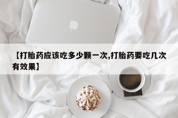 米非米索打胎药专卖微信【打胎药应该吃多少颗一次,打胎药要吃几次有效果】