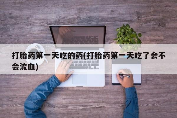 米非米索打胎药专卖微信打胎药第一天吃的药(打胎药第一天吃了会不会流血)