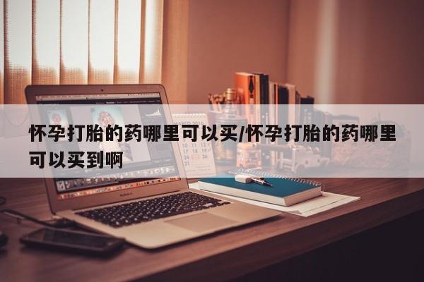 米非米索打胎药专卖微信怀孕打胎的药哪里可以买/怀孕打胎的药哪里可以买到啊