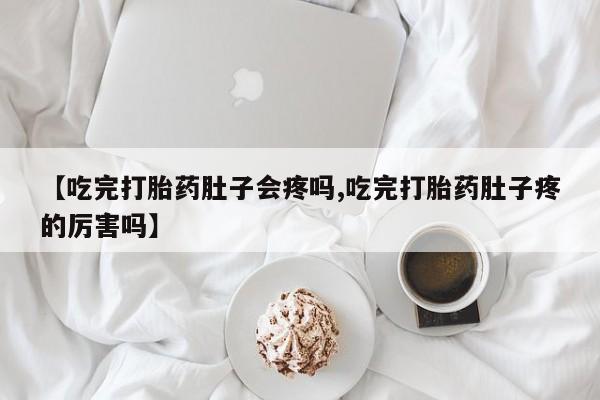 米非米索打胎药专卖微信【吃完打胎药肚子会疼吗,吃完打胎药肚子疼的厉害吗】