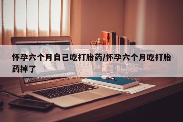 米非米索打胎药专卖微信怀孕六个月自己吃打胎药/怀孕六个月吃打胎药掉了