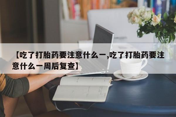 米非米索打胎药专卖微信【吃了打胎药要注意什么一,吃了打胎药要注意什么一周后复查】