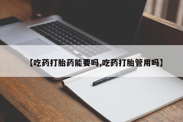 米非米索打胎药专卖微信【吃药打胎药能要吗,吃药打胎管用吗】