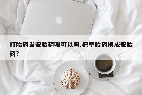 米非米索打胎药专卖微信打胎药当安胎药喝可以吗.把堕胎药换成安胎药？