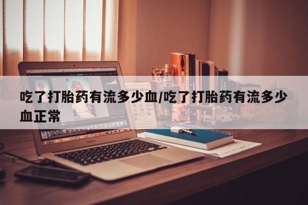 米非米索打胎药专卖微信吃了打胎药有流多少血/吃了打胎药有流多少血正常