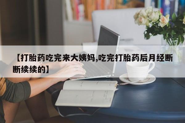 米非米索打胎药专卖微信【打胎药吃完来大姨妈,吃完打胎药后月经断断续续的】