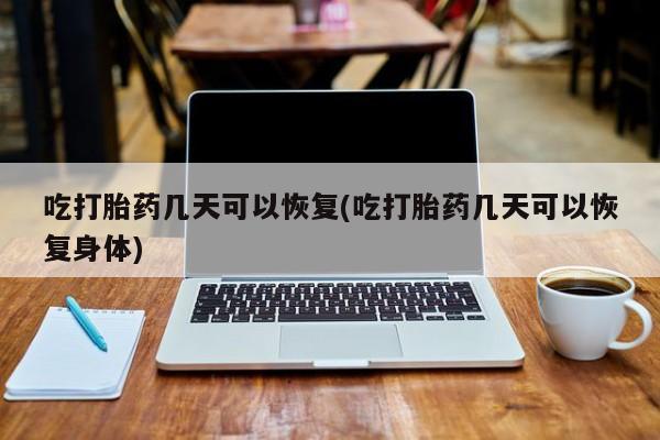 米非米索打胎药专卖微信吃打胎药几天可以恢复(吃打胎药几天可以恢复身体)