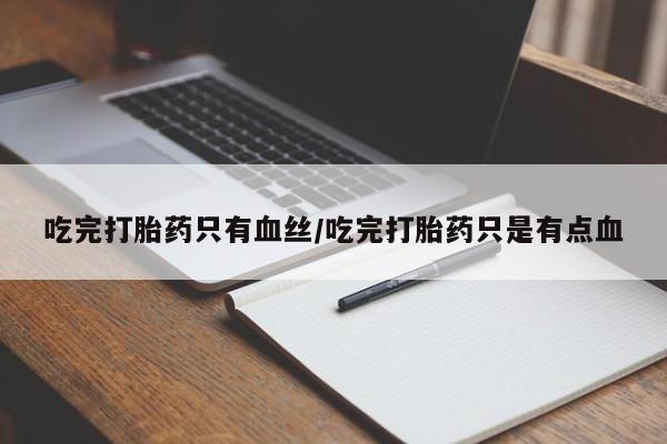 米非米索打胎药专卖微信吃完打胎药只有血丝/吃完打胎药只是有点血