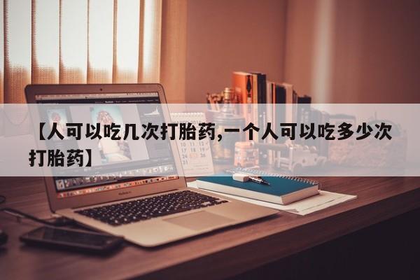 米非米索打胎药专卖微信【人可以吃几次打胎药,一个人可以吃多少次打胎药】