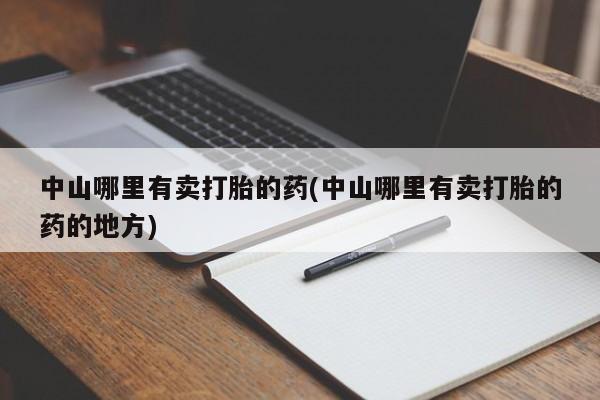 米非米索打胎药专卖微信中山哪里有卖打胎的药(中山哪里有卖打胎的药的地方)