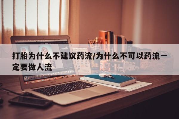 米非米索打胎药专卖微信打胎为什么不建议药流/为什么不可以药流一定要做人流