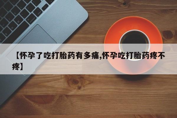 米非米索打胎药专卖微信【怀孕了吃打胎药有多痛,怀孕吃打胎药疼不疼】